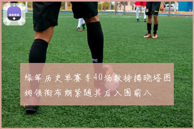 绿军历史单赛季40场数榜揭晓塔图姆领衔布朗紧随其后入围前八