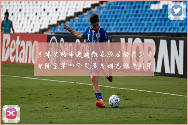 金球奖赔率更新凯恩稳居榜首亚马尔降至第四登贝莱与姆巴佩并列第五