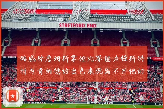 路威称詹姆斯掌控比赛能力强斯玛特与肯纳德的出色表现离不开他的指导