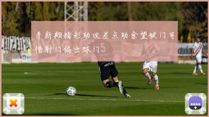李新翔精彩助攻差点助余望破门可惜射门偏出球门