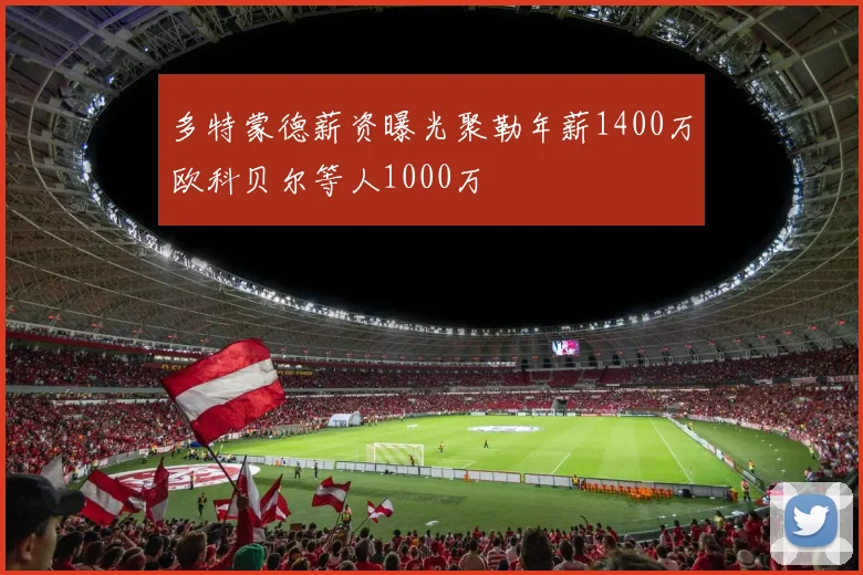 多特蒙德薪资曝光聚勒年薪1400万欧科贝尔等人1000万