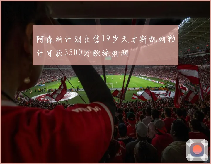 阿森纳计划出售19岁天才斯凯利预计可获3500万欧纯利润